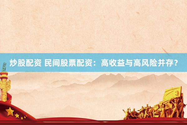 炒股配资 民间股票配资：高收益与高风险并存？