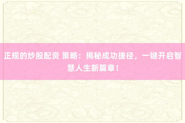 正规的炒股配资 策略：揭秘成功捷径，一键开启智慧人生新篇章！