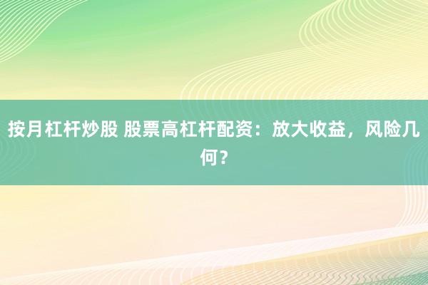 按月杠杆炒股 股票高杠杆配资：放大收益，风险几何？