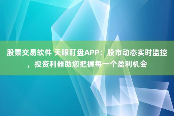 股票交易软件 天眼盯盘APP：股市动态实时监控，投资利器助您把握每一个盈利机会