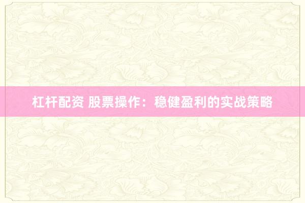 杠杆配资 股票操作：稳健盈利的实战策略