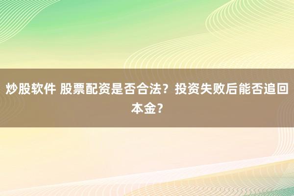 炒股软件 股票配资是否合法？投资失败后能否追回本金？
