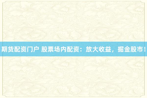 期货配资门户 股票场内配资：放大收益，掘金股市！