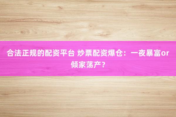 合法正规的配资平台 炒票配资爆仓：一夜暴富or倾家荡产？