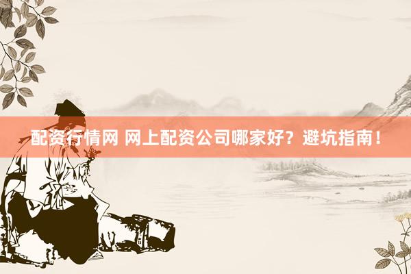 配资行情网 网上配资公司哪家好？避坑指南！