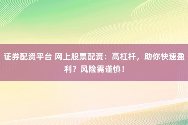 证券配资平台 网上股票配资：高杠杆，助你快速盈利？风险需谨慎！