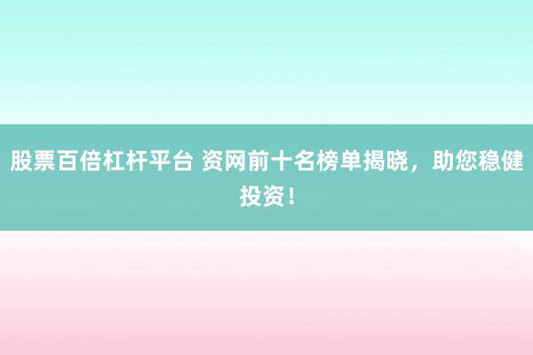 股票百倍杠杆平台 资网前十名榜单揭晓，助您稳健投资！