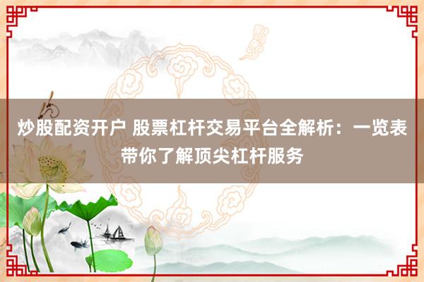 炒股配资开户 股票杠杆交易平台全解析：一览表带你了解顶尖杠杆服务