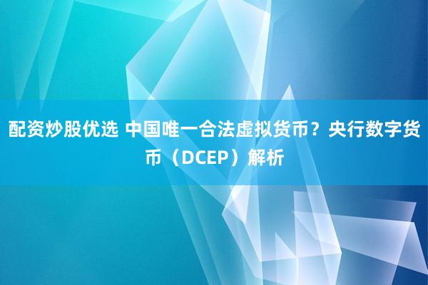 配资炒股优选 中国唯一合法虚拟货币？央行数字货币（DCEP）解析