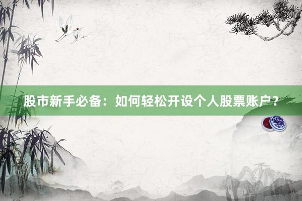 股市新手必备：如何轻松开设个人股票账户？