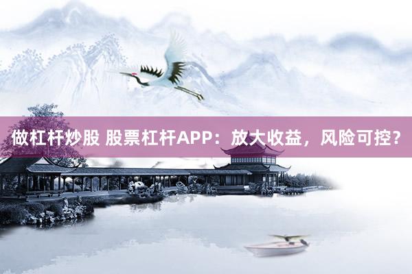 做杠杆炒股 股票杠杆APP：放大收益，风险可控？