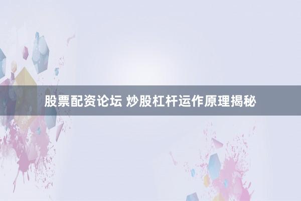 股票配资论坛 炒股杠杆运作原理揭秘