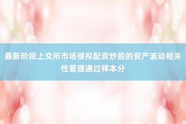 最新阶段上交所市场模拟配资炒股的资产波动相关性管理通过样本分