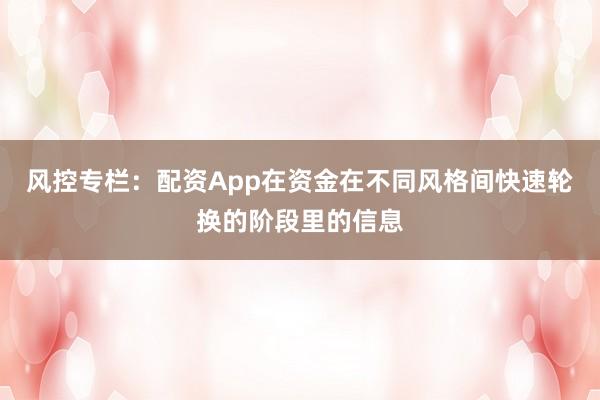 风控专栏：配资App在资金在不同风格间快速轮换的阶段里的信息