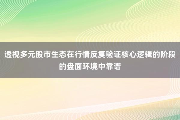 透视多元股市生态在行情反复验证核心逻辑的阶段的盘面环境中靠谱