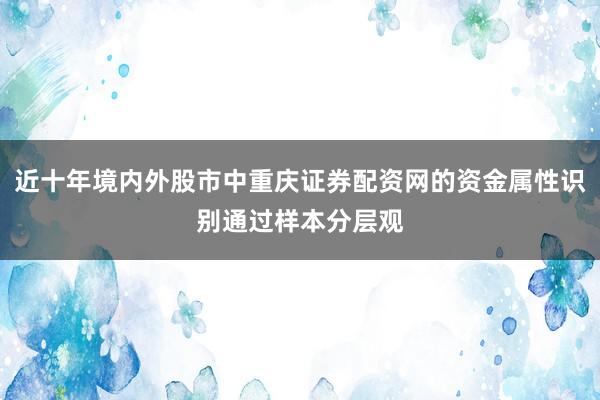 近十年境内外股市中重庆证券配资网的资金属性识别通过样本分层观