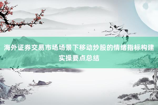 海外证券交易市场场景下移动炒股的情绪指标构建实操要点总结