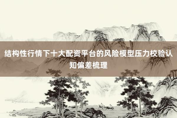 结构性行情下十大配资平台的风险模型压力校验认知偏差梳理