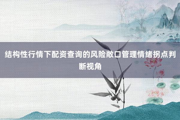 结构性行情下配资查询的风险敞口管理情绪拐点判断视角