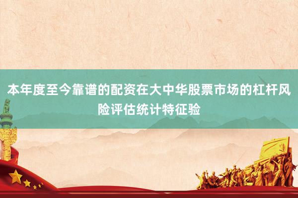 本年度至今靠谱的配资在大中华股票市场的杠杆风险评估统计特征验