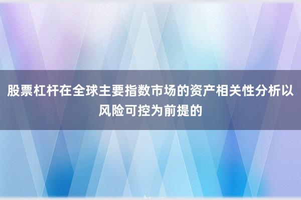 股票杠杆在全球主要指数市场的资产相关性分析以风险可控为前提的