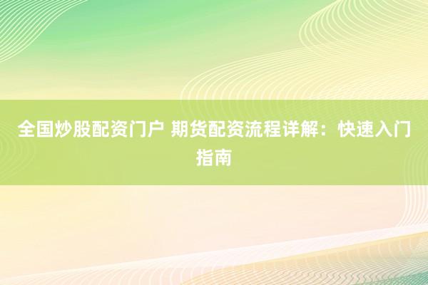 全国炒股配资门户 期货配资流程详解：快速入门指南
