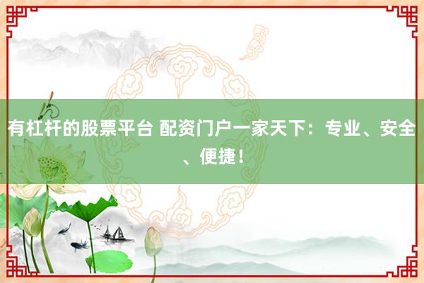 有杠杆的股票平台 配资门户一家天下：专业、安全、便捷！