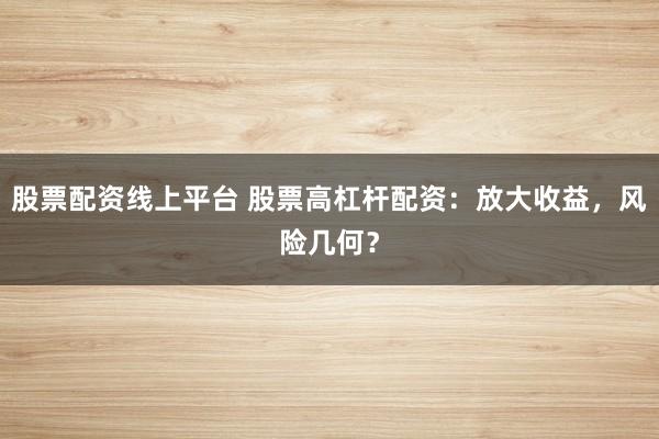 股票配资线上平台 股票高杠杆配资：放大收益，风险几何？