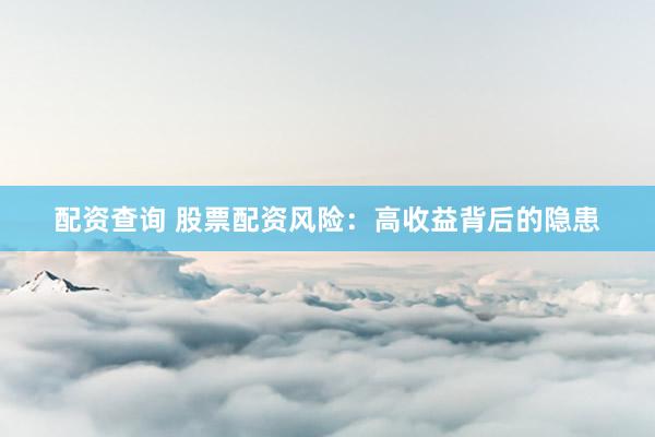 配资查询 股票配资风险：高收益背后的隐患
