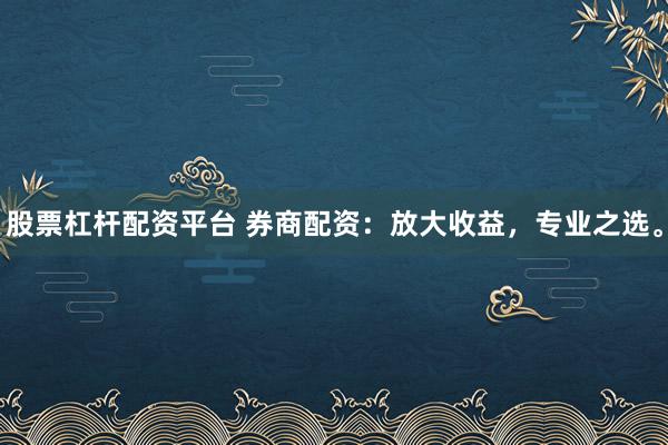 股票杠杆配资平台 券商配资：放大收益，专业之选。