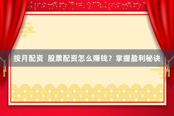 按月配资  股票配资怎么赚钱？掌握盈利秘诀
