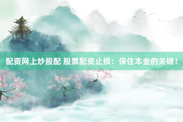 配资网上炒股配 股票配资止损:保住本金的关键!