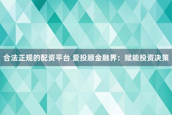 合法正规的配资平台 爱投顾金融界:赋能投资决策