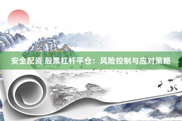 安全配资 股票杠杆平仓：风险控制与应对策略