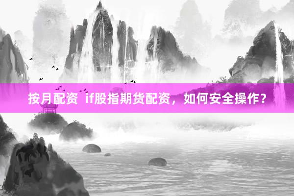 按月配资  if股指期货配资，如何安全操作？