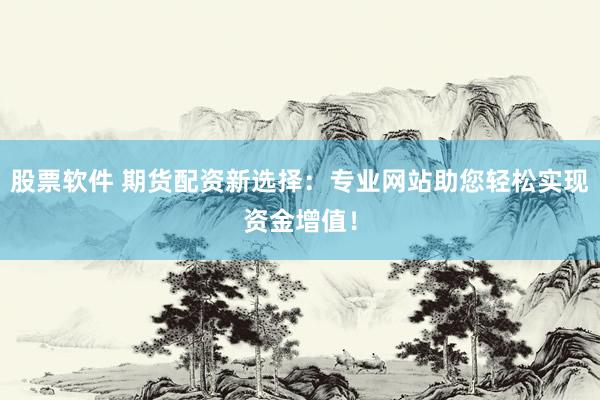 股票软件 期货配资新选择：专业网站助您轻松实现资金增值！
