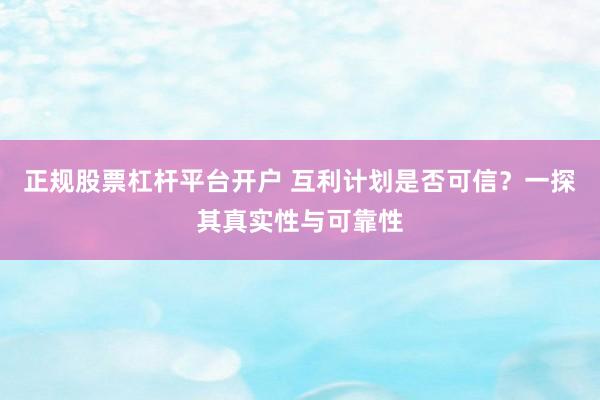 正规股票杠杆平台开户 互利计划是否可信？一探其真实性与可靠性