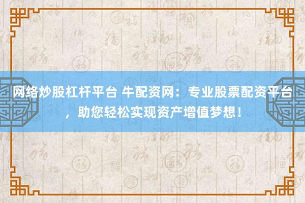 网络炒股杠杆平台 牛配资网：专业股票配资平台，助您轻松实现资产增值梦想！