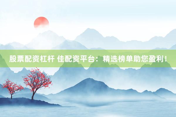 股票配资杠杆 佳配资平台：精选榜单助您盈利！