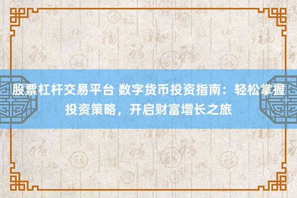 股票杠杆交易平台 数字货币投资指南:轻松掌握投资策略,开启财富增长之旅