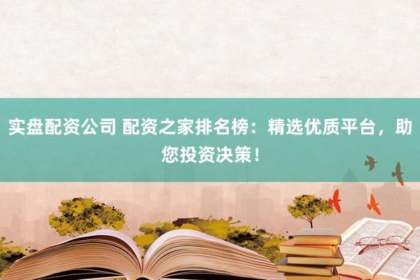 实盘配资公司 配资之家排名榜：精选优质平台，助您投资决策！
