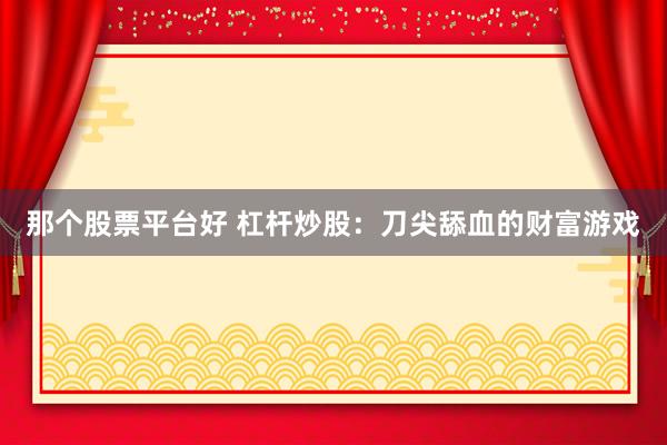 那个股票平台好 杠杆炒股：刀尖舔血的财富游戏