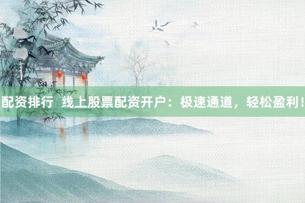 配资排行 线上股票配资开户:极速通道,轻松盈利!