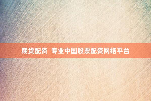 期货配资 专业中国股票配资网络平台