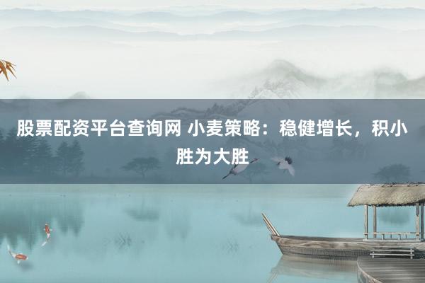 股票配资平台查询网 小麦策略:稳健增长,积小胜为大胜