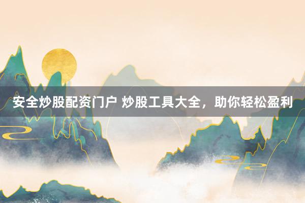 安全炒股配资门户 炒股工具大全,助你轻松盈利