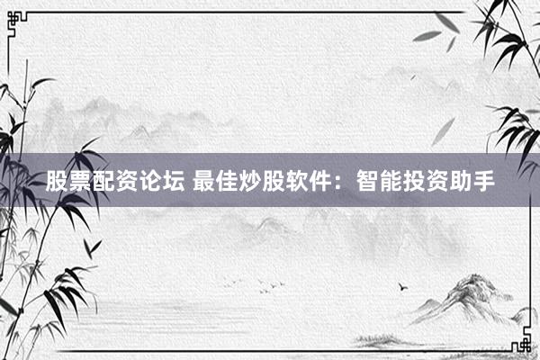 股票配资论坛 最佳炒股软件：智能投资助手