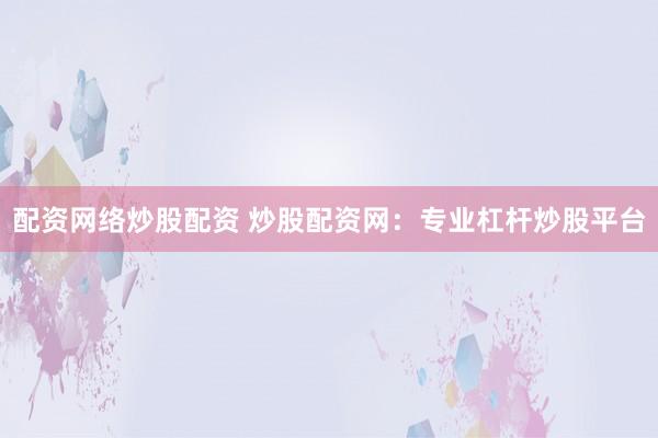 配资网络炒股配资 炒股配资网：专业杠杆炒股平台