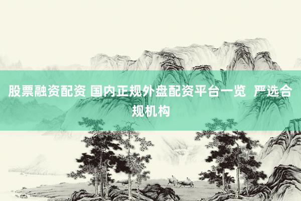 股票融资配资 国内正规外盘配资平台一览  严选合规机构